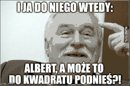 Albert, a może to do kwadratu podnieś